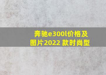 奔驰e300l价格及图片2022 款时尚型